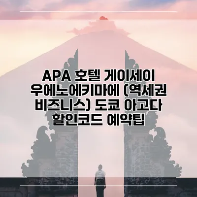 APA 호텔 게이세이 우에노에키마에 (역세권 비즈니스) 도쿄 아고다 할인코드 예약팁