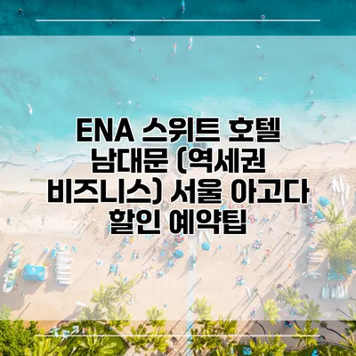 ENA 스위트 호텔 남대문 (역세권 비즈니스) 서울 아고다 할인 예약팁