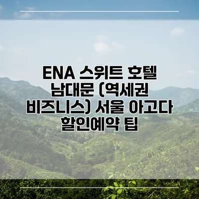 ENA 스위트 호텔 남대문 (역세권 비즈니스) 서울 아고다 할인예약 팁