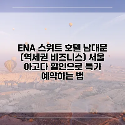 ENA 스위트 호텔 남대문 (역세권 비즈니스) 서울 아고다 할인으로 특가 예약하는 법