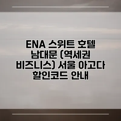 ENA 스위트 호텔 남대문 (역세권 비즈니스) 서울 아고다 할인코드 안내