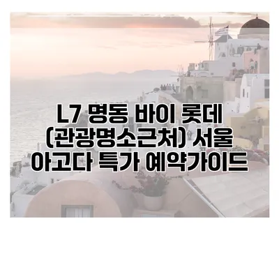 L7 명동 바이 롯데 (관광명소근처) 서울 아고다 특가 예약가이드