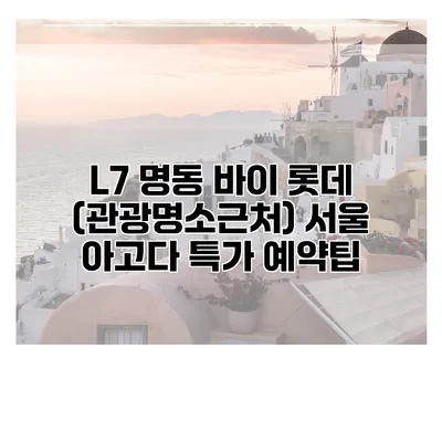 L7 명동 바이 롯데 (관광명소근처) 서울 아고다 특가 예약팁