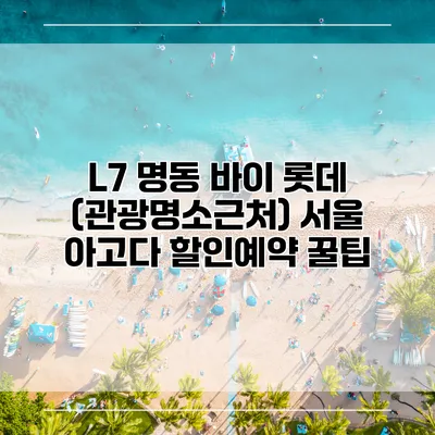 L7 명동 바이 롯데 (관광명소근처) 서울 아고다 할인예약 꿀팁