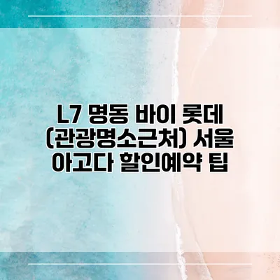 L7 명동 바이 롯데 (관광명소근처) 서울 아고다 할인예약 팁