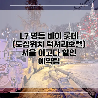 L7 명동 바이 롯데 (도심위치 럭셔리호텔) 서울 아고다 할인 예약팁