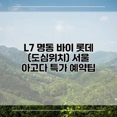L7 명동 바이 롯데 (도심위치) 서울 아고다 특가 예약팁