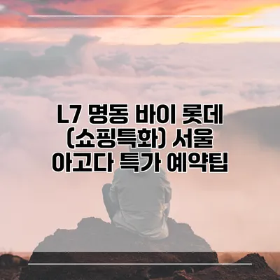 L7 명동 바이 롯데 (쇼핑특화) 서울 아고다 특가 예약팁