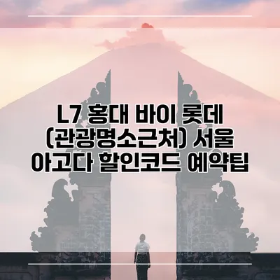 L7 홍대 바이 롯데 (관광명소근처) 서울 아고다 할인코드 예약팁