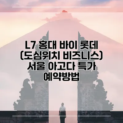 L7 홍대 바이 롯데 (도심위치 비즈니스) 서울 아고다 특가 예약방법