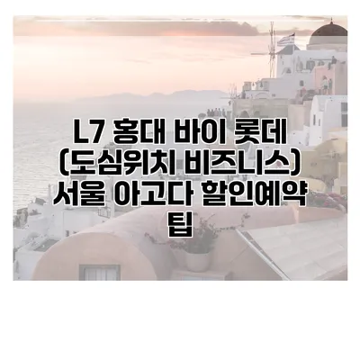 L7 홍대 바이 롯데 (도심위치 비즈니스) 서울 아고다 할인예약 팁