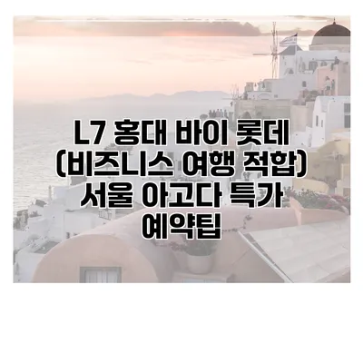 L7 홍대 바이 롯데 (비즈니스 여행 적합) 서울 아고다 특가 예약팁