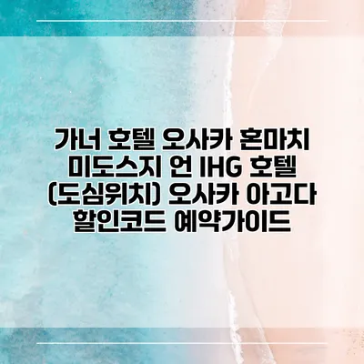 가너 호텔 오사카 혼마치 미도스지 언 IHG 호텔 (도심위치) 오사카 아고다 할인코드 예약가이드