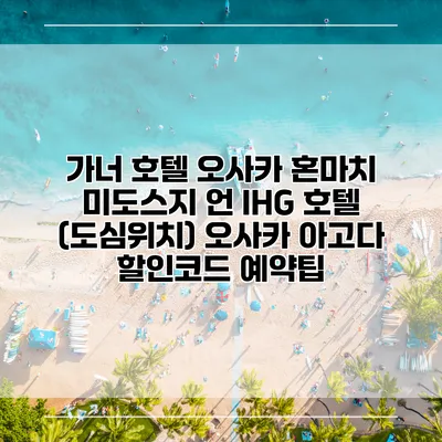 가너 호텔 오사카 혼마치 미도스지 언 IHG 호텔 (도심위치) 오사카 아고다 할인코드 예약팁