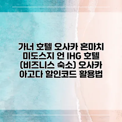 가너 호텔 오사카 혼마치 미도스지 언 IHG 호텔 (비즈니스 숙소) 오사카 아고다 할인코드 활용법