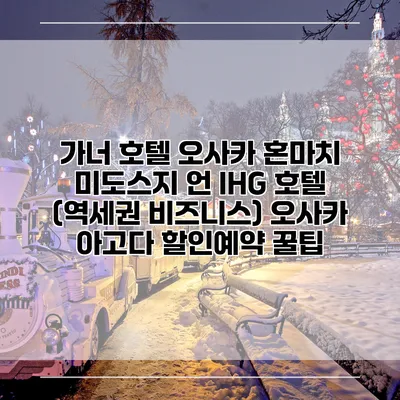 가너 호텔 오사카 혼마치 미도스지 언 IHG 호텔 (역세권 비즈니스) 오사카 아고다 할인예약 꿀팁