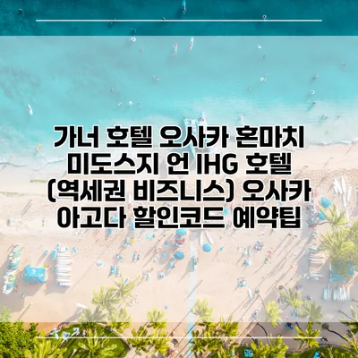 가너 호텔 오사카 혼마치 미도스지 언 IHG 호텔 (역세권 비즈니스) 오사카 아고다 할인코드 예약팁