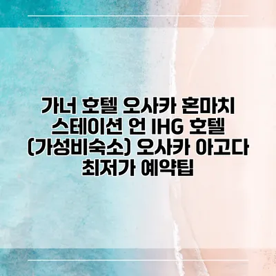 가너 호텔 오사카 혼마치 스테이션 언 IHG 호텔 (가성비숙소) 오사카 아고다 최저가 예약팁