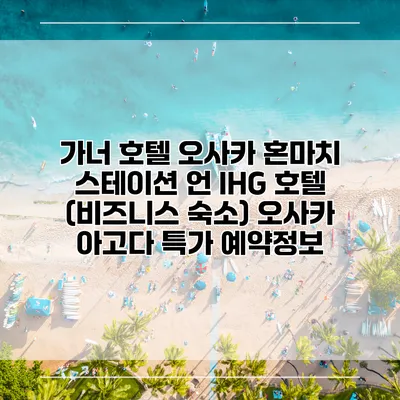 가너 호텔 오사카 혼마치 스테이션 언 IHG 호텔 (비즈니스 숙소) 오사카 아고다 특가 예약정보