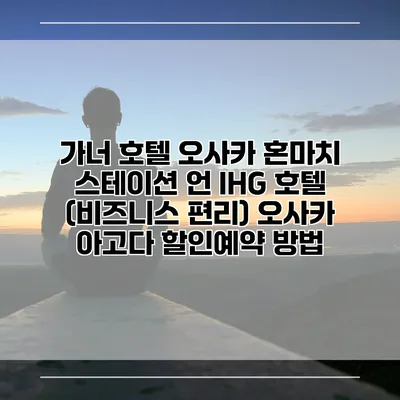 가너 호텔 오사카 혼마치 스테이션 언 IHG 호텔 (비즈니스 편리) 오사카 아고다 할인예약 방법