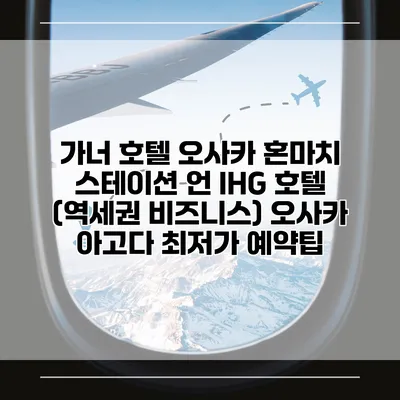 가너 호텔 오사카 혼마치 스테이션 언 IHG 호텔 (역세권 비즈니스) 오사카 아고다 최저가 예약팁