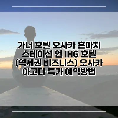 가너 호텔 오사카 혼마치 스테이션 언 IHG 호텔 (역세권 비즈니스) 오사카 아고다 특가 예약방법