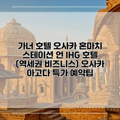 가너 호텔 오사카 혼마치 스테이션 언 IHG 호텔 (역세권 비즈니스) 오사카 아고다 특가 예약팁