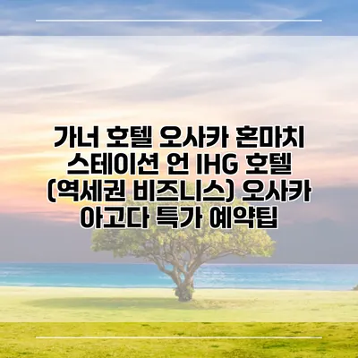 가너 호텔 오사카 혼마치 스테이션 언 IHG 호텔 (역세권 비즈니스) 오사카 아고다 특가 예약팁