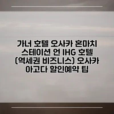 가너 호텔 오사카 혼마치 스테이션 언 IHG 호텔 (역세권 비즈니스) 오사카 아고다 할인예약 팁