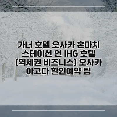 가너 호텔 오사카 혼마치 스테이션 언 IHG 호텔 (역세권 비즈니스) 오사카 아고다 할인예약 팁