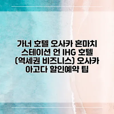 가너 호텔 오사카 혼마치 스테이션 언 IHG 호텔 (역세권 비즈니스) 오사카 아고다 할인예약 팁