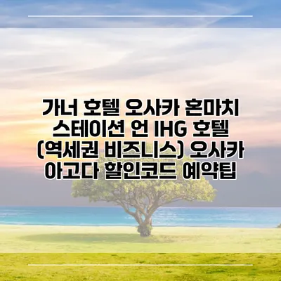 가너 호텔 오사카 혼마치 스테이션 언 IHG 호텔 (역세권 비즈니스) 오사카 아고다 할인코드 예약팁