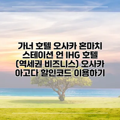가너 호텔 오사카 혼마치 스테이션 언 IHG 호텔 (역세권 비즈니스) 오사카 아고다 할인코드 이용하기