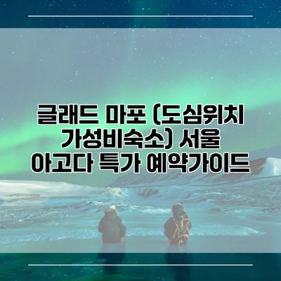 글래드 마포 (도심위치 가성비숙소) 서울 아고다 특가 예약가이드