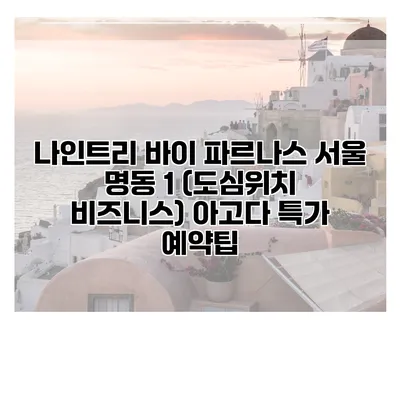 나인트리 바이 파르나스 서울 명동 1 (도심위치 비즈니스) 아고다 특가 예약팁