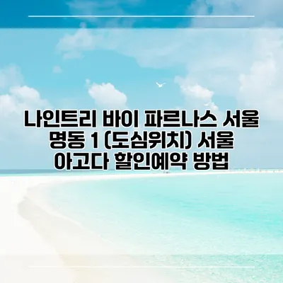 나인트리 바이 파르나스 서울 명동 1 (도심위치) 서울 아고다 할인예약 방법