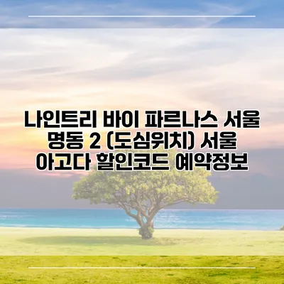 나인트리 바이 파르나스 서울 명동 2 (도심위치) 서울 아고다 할인코드 예약정보