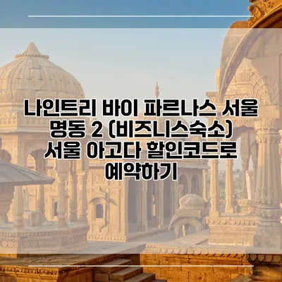 나인트리 바이 파르나스 서울 명동 2 (비즈니스숙소) 서울 아고다 할인코드로 예약하기