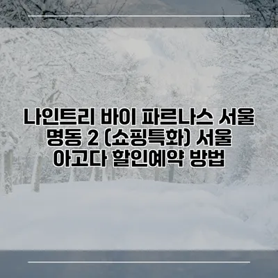 나인트리 바이 파르나스 서울 명동 2 (쇼핑특화) 서울 아고다 할인예약 방법