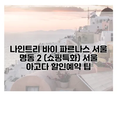 나인트리 바이 파르나스 서울 명동 2 (쇼핑특화) 서울 아고다 할인예약 팁