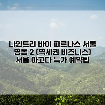 나인트리 바이 파르나스 서울 명동 2 (역세권 비즈니스) 서울 아고다 특가 예약팁