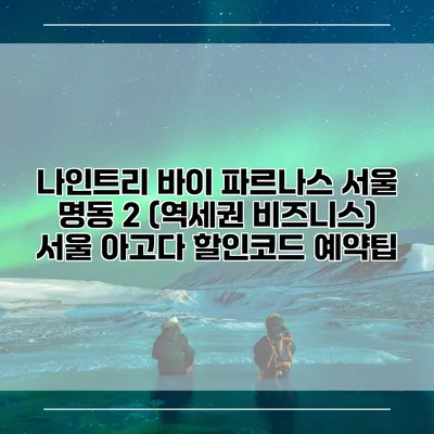 나인트리 바이 파르나스 서울 명동 2 (역세권 비즈니스) 서울 아고다 할인코드 예약팁