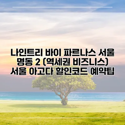 나인트리 바이 파르나스 서울 명동 2 (역세권 비즈니스) 서울 아고다 할인코드 예약팁