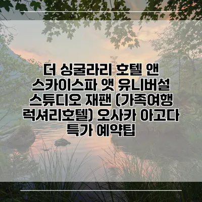 더 싱굴라리 호텔 앤 스카이스파 앳 유니버설 스튜디오 재팬 (가족여행 럭셔리호텔) 오사카 아고다 특가 예약팁