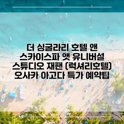 더 싱굴라리 호텔 앤 스카이스파 앳 유니버설 스튜디오 재팬 (럭셔리호텔) 오사카 아고다 특가 예약팁