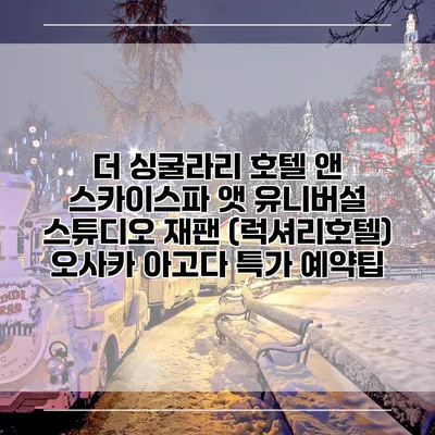 더 싱굴라리 호텔 앤 스카이스파 앳 유니버설 스튜디오 재팬 (럭셔리호텔) 오사카 아고다 특가 예약팁