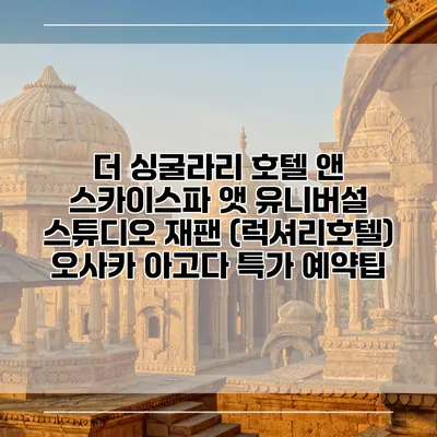 더 싱굴라리 호텔 앤 스카이스파 앳 유니버설 스튜디오 재팬 (럭셔리호텔) 오사카 아고다 특가 예약팁