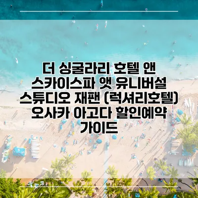 더 싱굴라리 호텔 앤 스카이스파 앳 유니버설 스튜디오 재팬 (럭셔리호텔) 오사카 아고다 할인예약 가이드