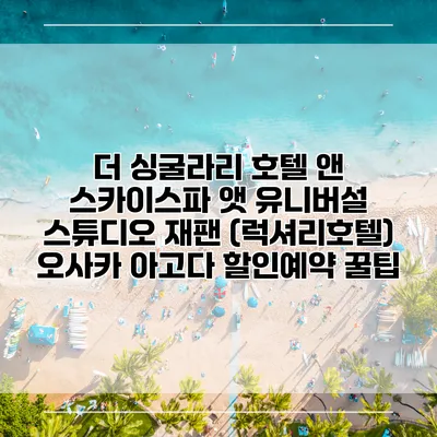 더 싱굴라리 호텔 앤 스카이스파 앳 유니버설 스튜디오 재팬 (럭셔리호텔) 오사카 아고다 할인예약 꿀팁