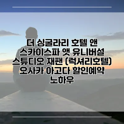 더 싱굴라리 호텔 앤 스카이스파 앳 유니버설 스튜디오 재팬 (럭셔리호텔) 오사카 아고다 할인예약 노하우